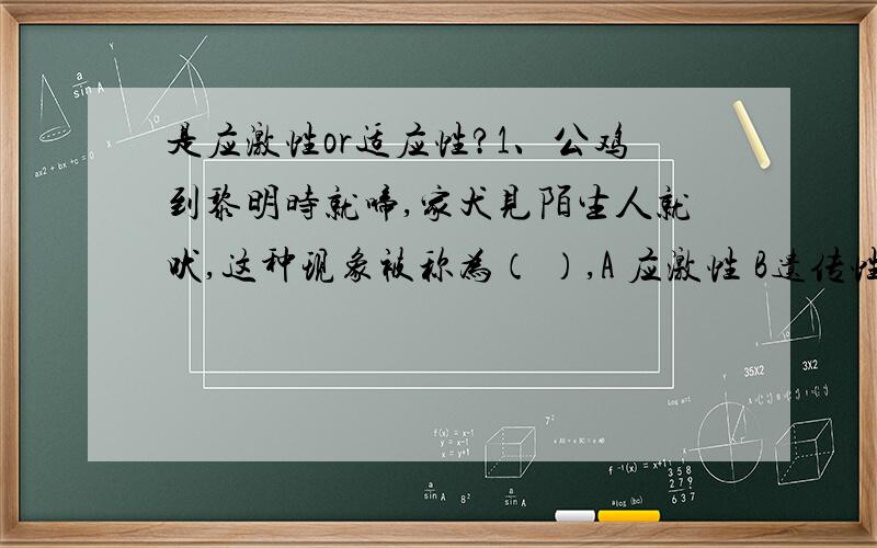 是应激性or适应性?1、公鸡到黎明时就啼,家犬见陌生人就吠,这种现象被称为（ ）,A 应激性 B遗传性 C 变异性 D适