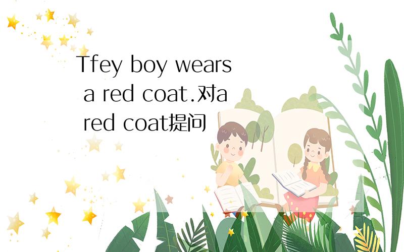 Tfey boy wears a red coat.对a red coat提问