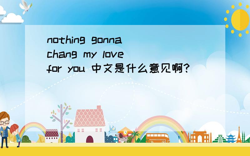 nothing gonna chang my love for you 中文是什么意见啊?