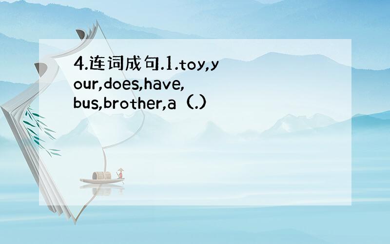 4.连词成句.1.toy,your,does,have,bus,brother,a（.）