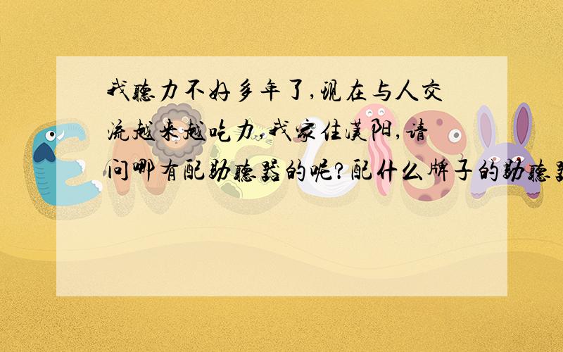 我听力不好多年了,现在与人交流越来越吃力,我家住汉阳,请问哪有配助听器的呢?配什么牌子的助听器