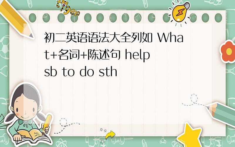 初二英语语法大全列如 What+名词+陈述句 help sb to do sth