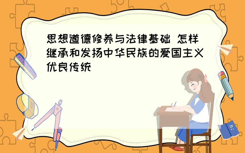 思想道德修养与法律基础 怎样继承和发扬中华民族的爱国主义优良传统