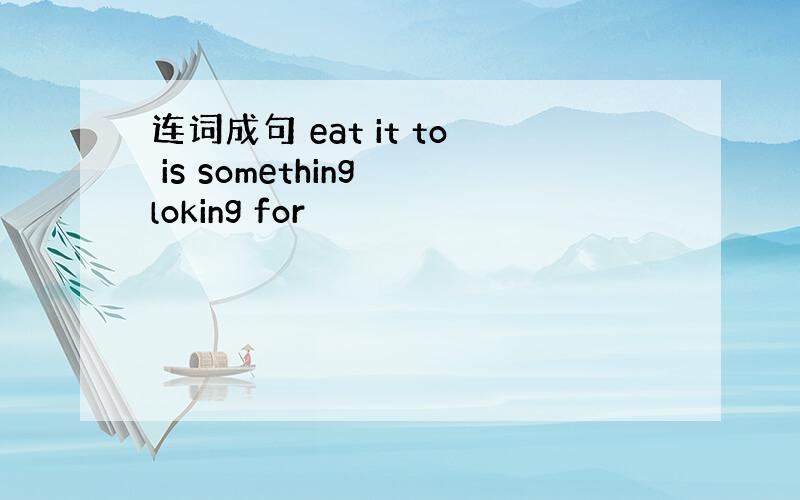 连词成句 eat it to is something loking for