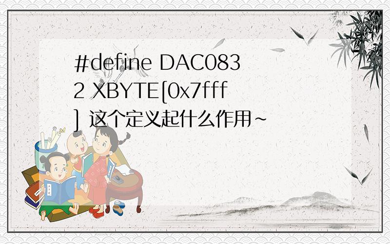 #define DAC0832 XBYTE[0x7fff] 这个定义起什么作用~