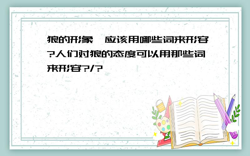 狼的形象,应该用哪些词来形容?人们对狼的态度可以用那些词来形容?/?