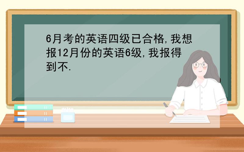 6月考的英语四级已合格,我想报12月份的英语6级,我报得到不.