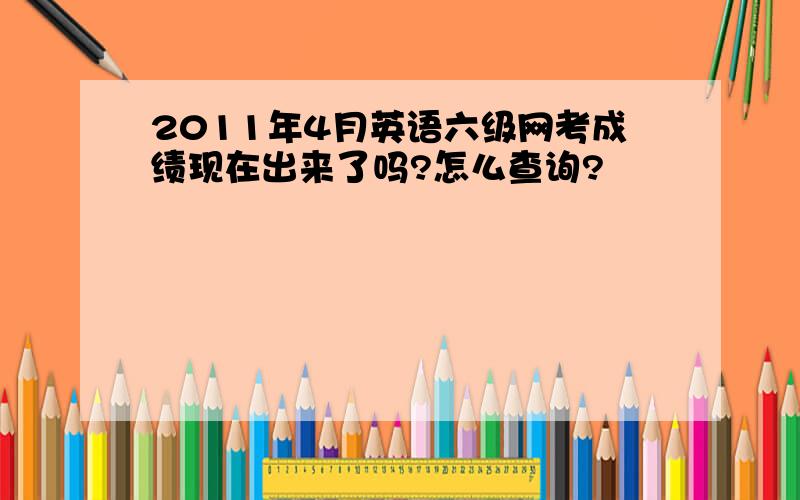 2011年4月英语六级网考成绩现在出来了吗?怎么查询?