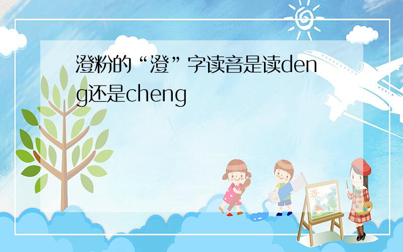 澄粉的“澄”字读音是读deng还是cheng