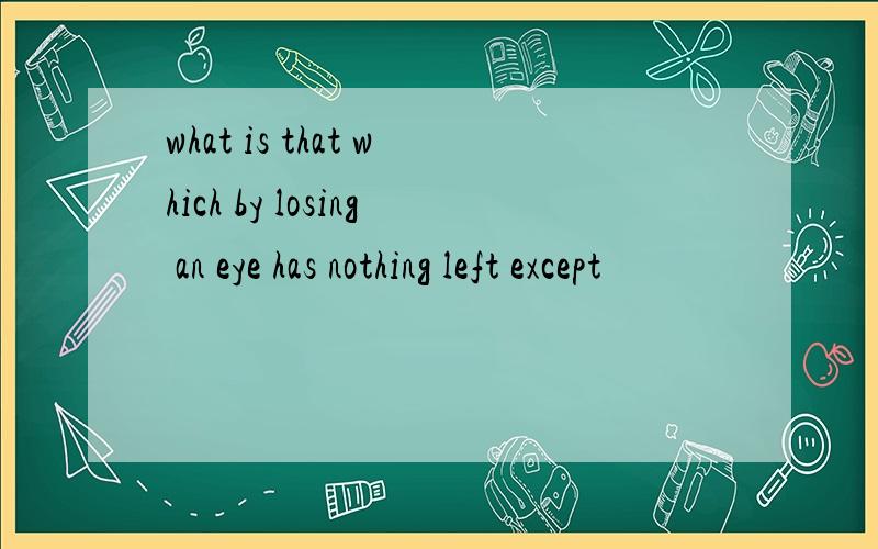 what is that which by losing an eye has nothing left except