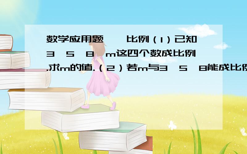 数学应用题——比例（1）已知3、5、8、m这四个数成比例.求m的值.（2）若m与3,5,8能成比例.求m的值.