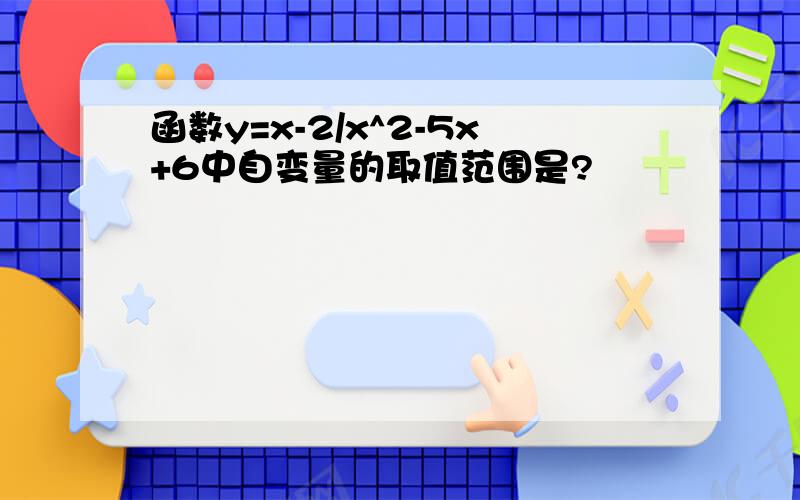 函数y=x-2/x^2-5x+6中自变量的取值范围是?