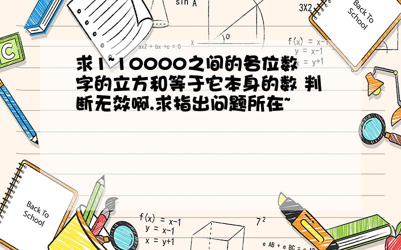 求1~10000之间的各位数字的立方和等于它本身的数 判断无效啊.求指出问题所在~