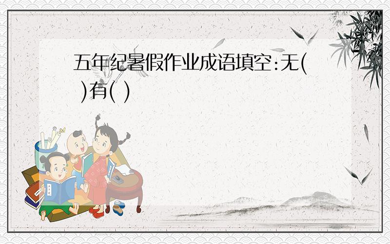 五年纪暑假作业成语填空:无( )有( )