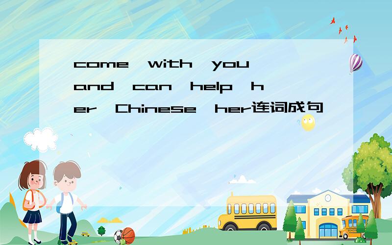 come,with,you,and,can,help,her,Chinese,her连词成句