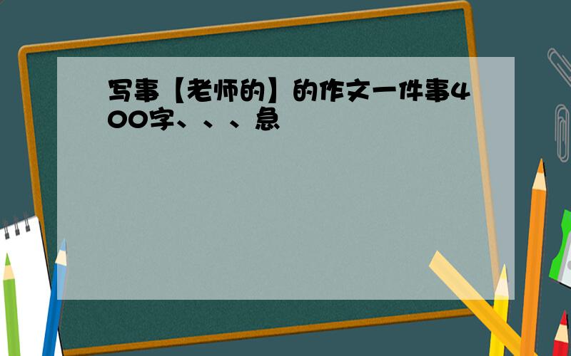 写事【老师的】的作文一件事400字、、、急