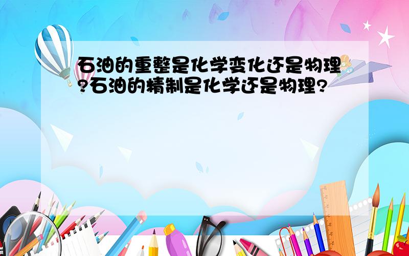 石油的重整是化学变化还是物理?石油的精制是化学还是物理?