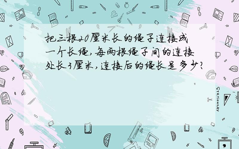 把三根20厘米长的绳子连接成一个长绳,每两根绳子间的连接处长3厘米,连接后的绳长是多少?