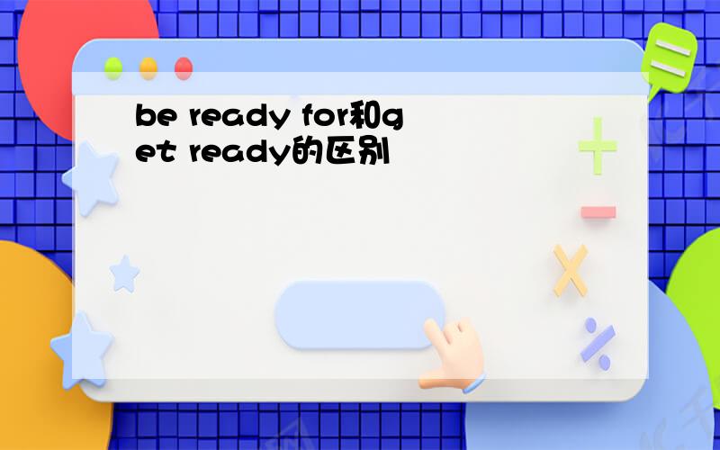 be ready for和get ready的区别