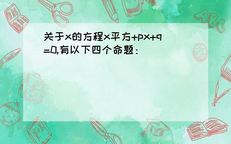 关于x的方程x平方+px+q=0,有以下四个命题：