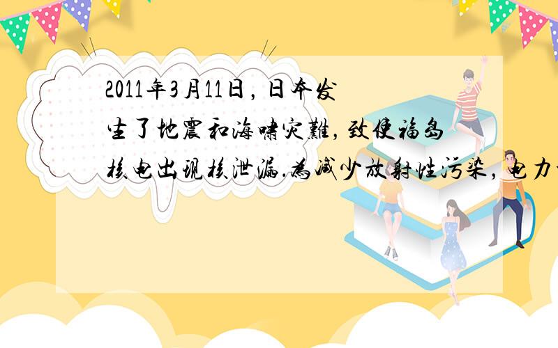 2011年3月11日，日本发生了地震和海啸灾难，致使福岛核电出现核泄漏．为减少放射性污染，电力公司利用“人工浮岛”（一个