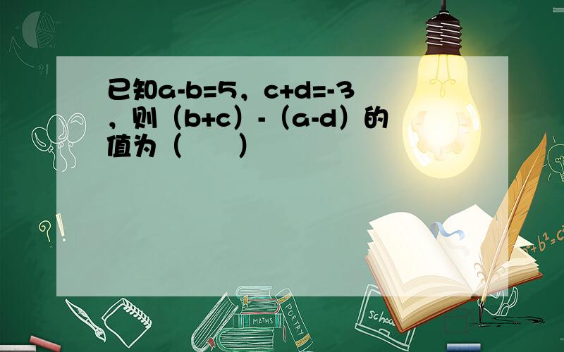 已知a-b=5，c+d=-3，则（b+c）-（a-d）的值为（　　）