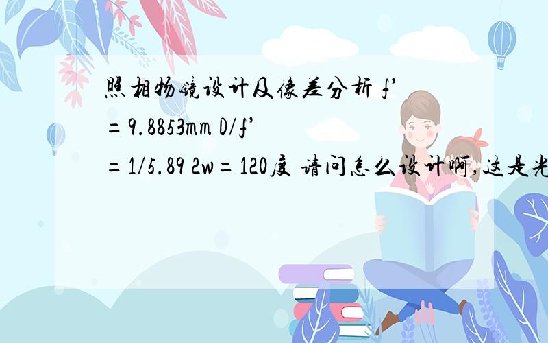 照相物镜设计及像差分析 f’=9.8853mm D/f’=1/5.89 2w=120度 请问怎么设计啊,这是光学设计题目