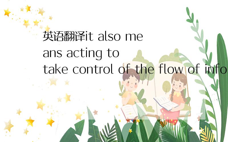 英语翻译it also means acting to take control of the flow of info