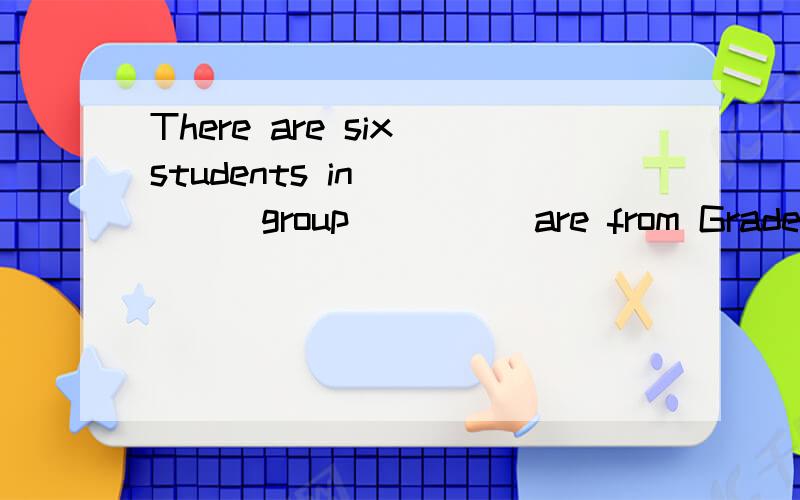 There are six students in______group_____are from Grade One