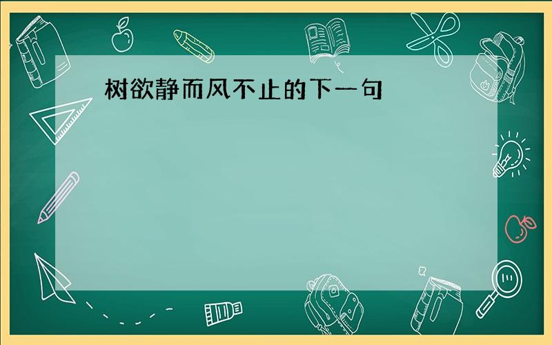 树欲静而风不止的下一句