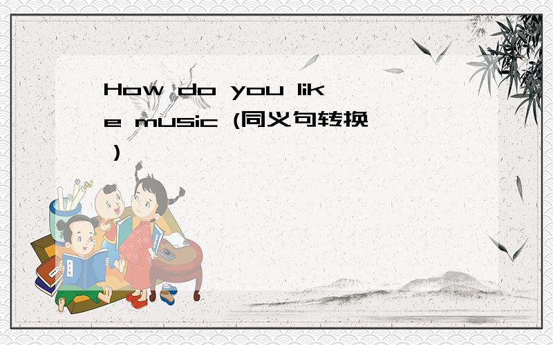 How do you like music (同义句转换）