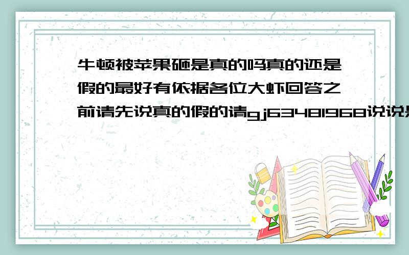 牛顿被苹果砸是真的吗真的还是假的最好有依据各位大虾回答之前请先说真的假的请gj63481968说说是哪本书行吗？有人知道