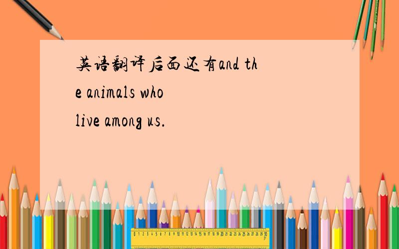 英语翻译后面还有and the animals who live among us.