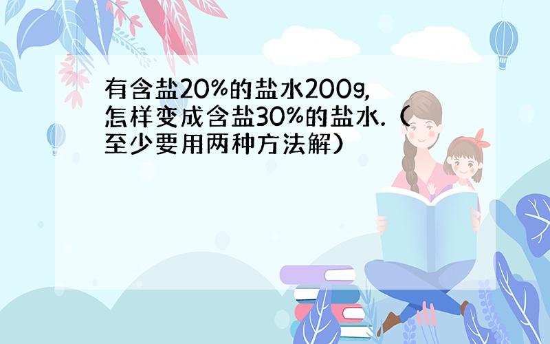 有含盐20%的盐水200g,怎样变成含盐30%的盐水.（至少要用两种方法解）