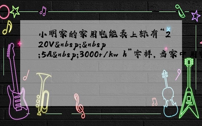 小明家的家用电能表上标有“220V  5A 3000r/kw•h”字样，当家中用电器全部工