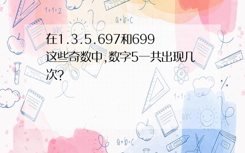 在1.3.5.697和699这些奇数中,数字5一共出现几次?