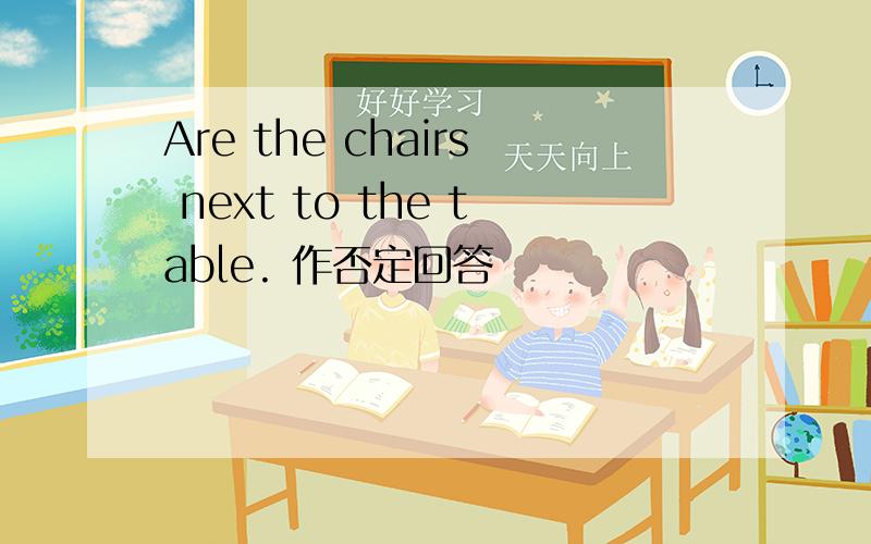 Are the chairs next to the table. 作否定回答