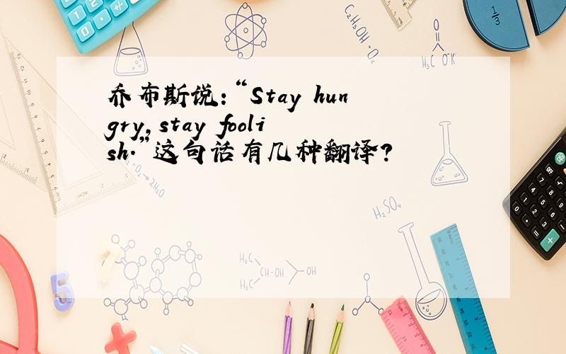 乔布斯说：“Stay hungry,stay foolish.”这句话有几种翻译?