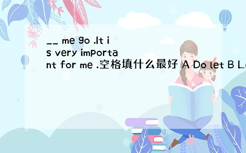 __ me go .It is very important for me .空格填什么最好 A Do let B Le