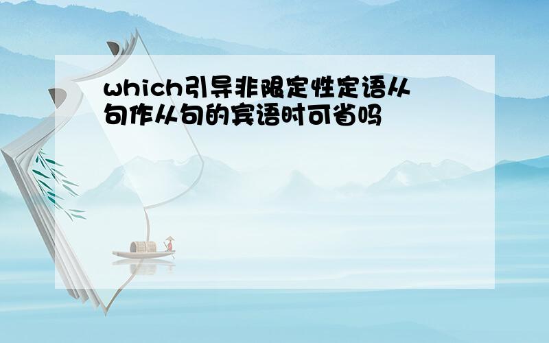 which引导非限定性定语从句作从句的宾语时可省吗