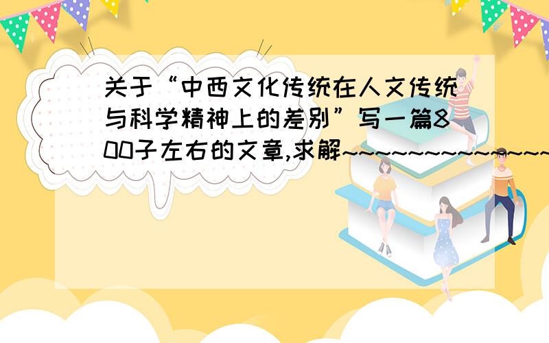 关于“中西文化传统在人文传统与科学精神上的差别”写一篇800子左右的文章,求解~~~~~~~~~~~~~~~!