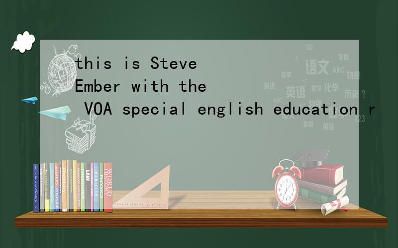 this is Steve Ember with the VOA special english education r