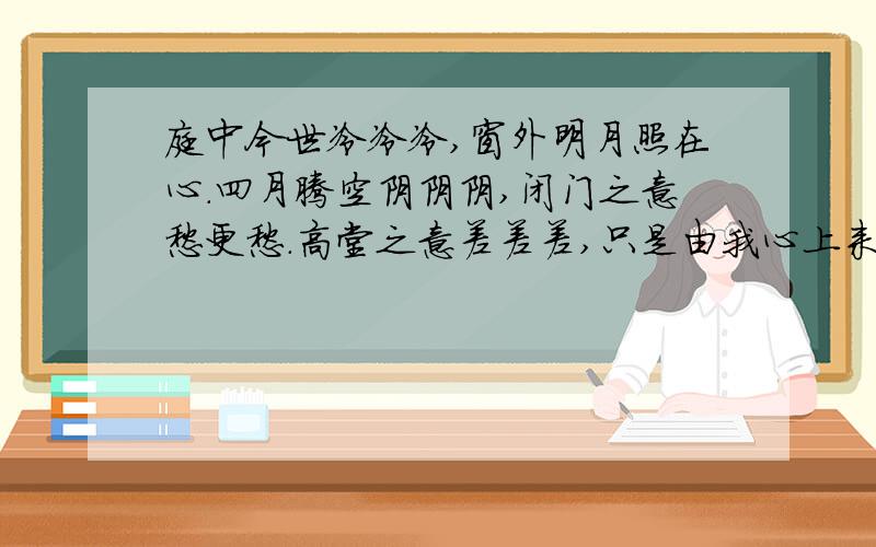 庭中今世冷冷冷,窗外明月照在心.四月腾空阴阴阴,闭门之意愁更愁.高堂之意差差差,只是由我心上来.心中佳人美美美,可怜雎鸠