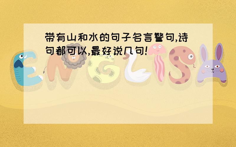 带有山和水的句子名言警句,诗句都可以,最好说几句!