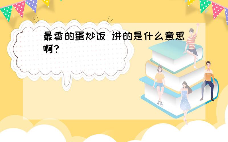 最香的蛋炒饭 讲的是什么意思啊?