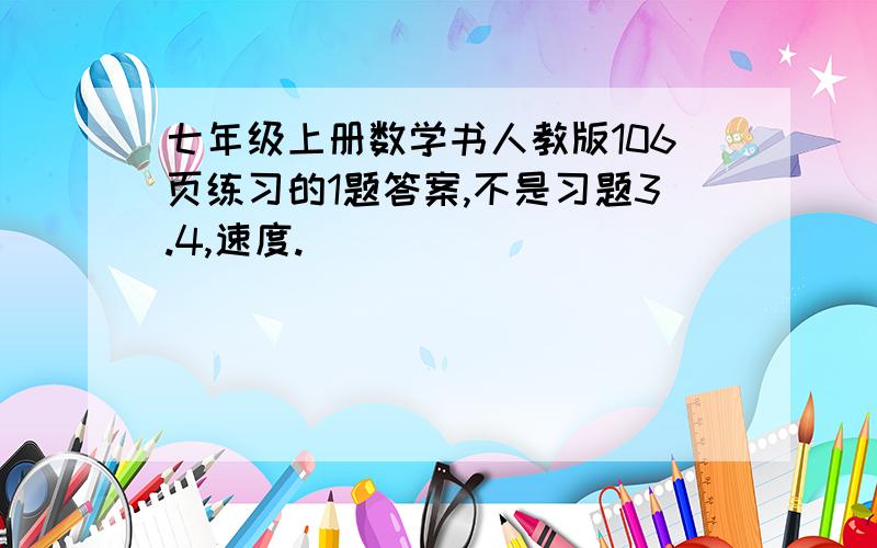 七年级上册数学书人教版106页练习的1题答案,不是习题3.4,速度.