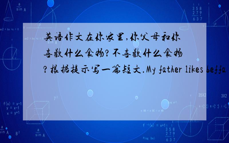 英语作文在你家里,你父母和你喜欢什么食物?不喜欢什么食物?根据提示写一篇短文.My father likes beffa