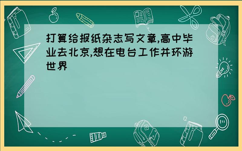 打算给报纸杂志写文章,高中毕业去北京,想在电台工作并环游世界