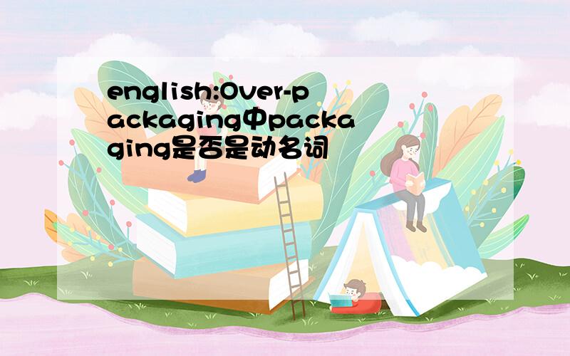 english:Over-packaging中packaging是否是动名词