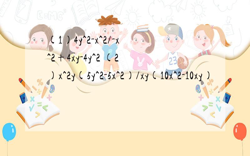 (1)4y^2-x^2/-x^2+4xy-4y^2 (2)x^2y(5y^2-5x^2)/xy(10x^2-10xy)